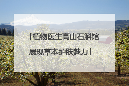 植物医生高山石斛馆展现草本护肤魅力