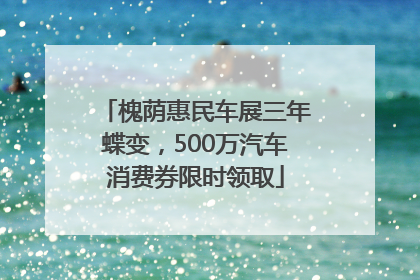 槐荫惠民车展三年蝶变，500万汽车消费券限时领取