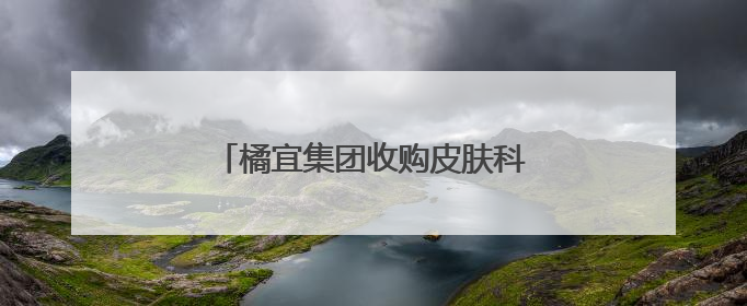 橘宜集团收购皮肤科学护肤品牌百植萃