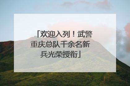 欢迎入列！武警重庆总队千余名新兵光荣授衔