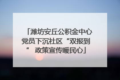 潍坊安丘公积金中心党员下沉社区“双报到” 政策宣传暖民心
