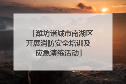 潍坊诸城市南湖区开展消防安全培训及应急演练活动