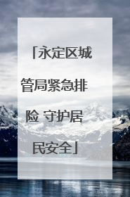 永定区城管局紧急排险 守护居民安全