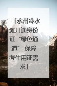 永州冷水滩开通身份证“绿色通道” 保障考生用证需求