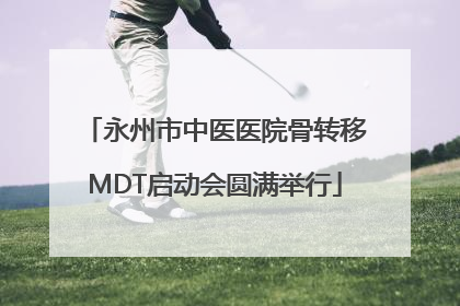 永州市中医医院骨转移MDT启动会圆满举行