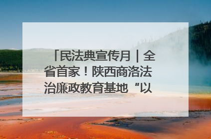 民法典宣传月｜全省首家！陕西商洛法治廉政教育基地“以案说纪”润人心
