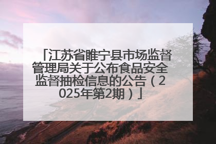 江苏省睢宁县市场监督管理局关于公布食品安全监督抽检信息的公告（2025年第2期）