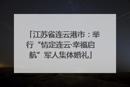 江苏省连云港市：举行“情定连云·幸福启航”军人集体婚礼