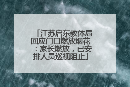 江苏启东教体局回应门口燃放烟花：家长燃放，已安排人员巡视阻止