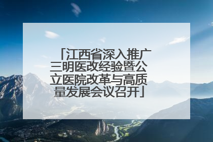 江西省深入推广三明医改经验暨公立医院改革与高质量发展会议召开