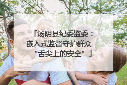汤阴县纪委监委：嵌入式监督守护群众“舌尖上的安全”