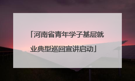 河南省青年学子基层就业典型巡回宣讲启动
