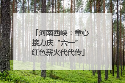 河南西峡：童心接力庆“六一” 红色薪火代代传