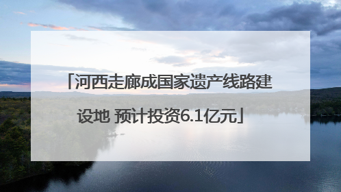 河西走廊成国家遗产线路建设地 预计投资6.1亿元