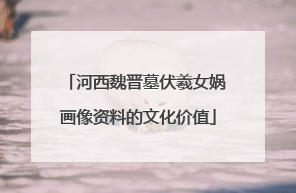 河西魏晋墓伏羲女娲画像资料的文化价值