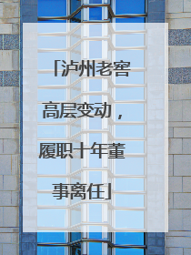 泸州老窖高层变动，履职十年董事离任