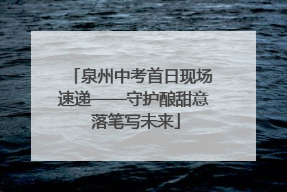 泉州中考首日现场速递——守护酿甜意 落笔写未来