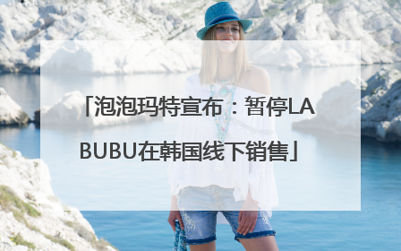 泡泡玛特宣布：暂停LABUBU在韩国线下销售