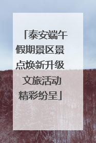 泰安端午假期景区景点焕新升级 文旅活动精彩纷呈