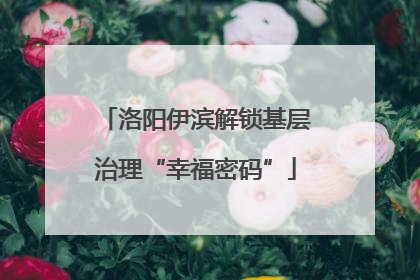 洛阳伊滨解锁基层治理“幸福密码”