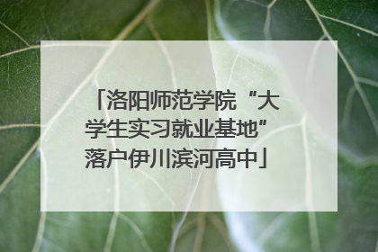 洛阳师范学院“大学生实习就业基地”落户伊川滨河高中