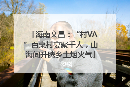 海南文昌：“村VA”百桌村宴聚千人，山海间升腾乡土烟火气