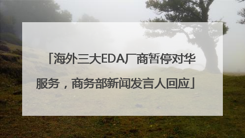 海外三大EDA厂商暂停对华服务，商务部新闻发言人回应