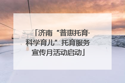 济南“普惠托育·科学育儿”托育服务宣传月活动启动