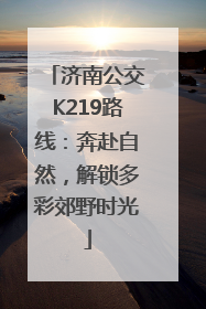 济南公交K219路线：奔赴自然，解锁多彩郊野时光