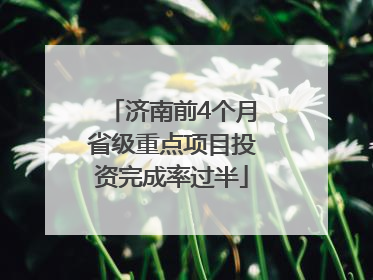 济南前4个月省级重点项目投资完成率过半
