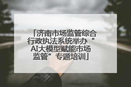 济南市场监管综合行政执法系统举办“AI大模型赋能市场监管”专题培训