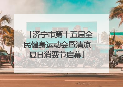 济宁市第十五届全民健身运动会暨清凉夏日消费节启幕