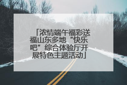 浓情端午福彩送福山东多地“快乐吧”综合体验厅开展特色主题活动