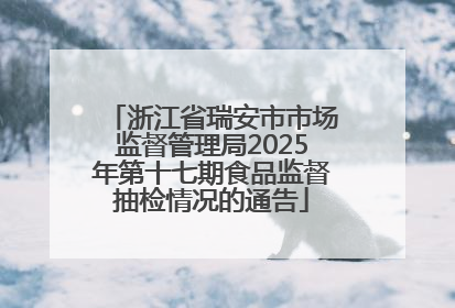 浙江省瑞安市市场监督管理局2025年第十七期食品监督抽检情况的通告