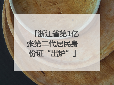 浙江省第1亿张第二代居民身份证“出炉”