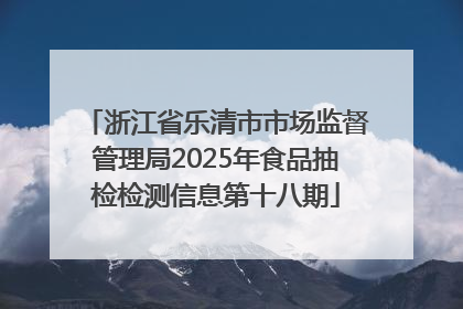 浙江省乐清市市场监督管理局2025年食品抽检检测信息第十八期