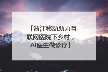 浙江移动助力互联网医院下乡村，AI医生做诊疗