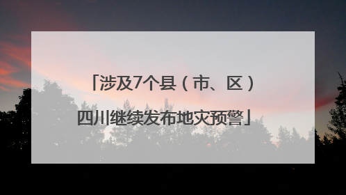 涉及7个县（市、区）四川继续发布地灾预警