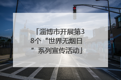 淄博市开展第38个“世界无烟日”系列宣传活动