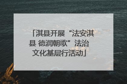 淇县开展“法安淇县 德润朝歌”法治文化基层行活动