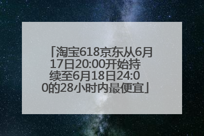 淘宝618京东从6月17日20:00开始持续至6月18日24:00的28小时内最便宜