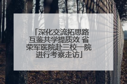 深化交流拓思路 互鉴共学提质效 省荣军医院赴三校一院进行考察走访
