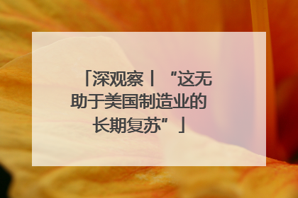 深观察丨“这无助于美国制造业的长期复苏”