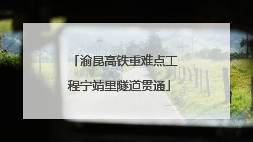 渝昆高铁重难点工程宁靖里隧道贯通