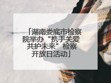 湖南娄底市检察院举办“携手关爱 共护未来”检察开放日活动