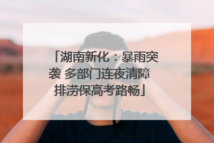 湖南新化：暴雨突袭 多部门连夜清障排涝保高考路畅