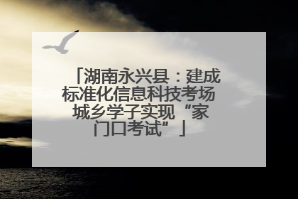 湖南永兴县：建成标准化信息科技考场 城乡学子实现“家门口考试”