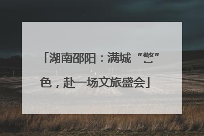 湖南邵阳：满城“警”色，赴一场文旅盛会