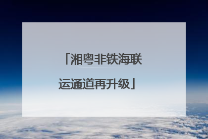 湘粤非铁海联运通道再升级