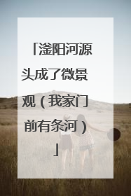滏阳河源头成了微景观（我家门前有条河）